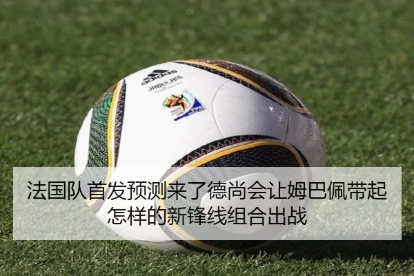 法国队首发预测来了德尚会让姆巴佩带起怎样的新锋线组合出战